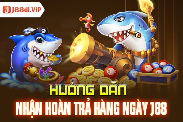 Hướng dẫn nhận hoàn trả hàng ngày J88 Bắn cá - Nổ hũ